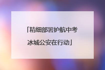 精细部署护航中考 冰城公安在行动