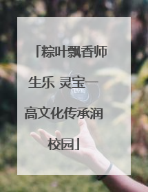粽叶飘香师生乐 灵宝一高文化传承润校园