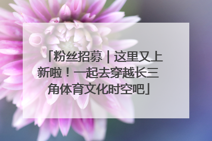 粉丝招募｜这里又上新啦！一起去穿越长三角体育文化时空吧