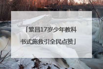繁昌17岁少年教科书式施救引全民点赞