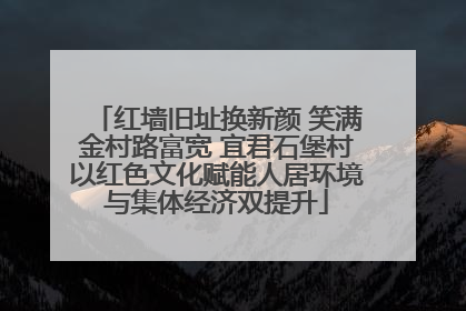 红墙旧址换新颜 笑满金村路富宽 宜君石堡村以红色文化赋能人居环境与集体经济双提升