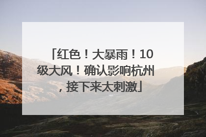 红色！大暴雨！10级大风！确认影响杭州，接下来太刺激