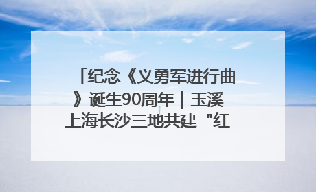 纪念《义勇军进行曲》诞生90周年｜玉溪上海长沙三地共建“红色思政教育共同体”