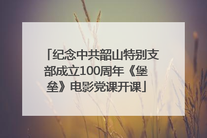 纪念中共韶山特别支部成立100周年《堡垒》电影党课开课