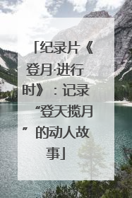 纪录片《登月·进行时》：记录“登天揽月”的动人故事