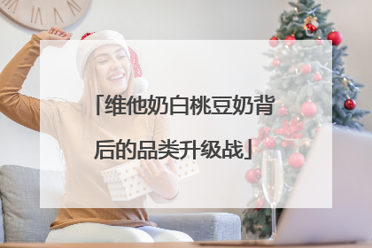 维他奶白桃豆奶背后的品类升级战