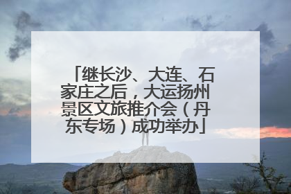 继长沙、大连、石家庄之后，大运扬州景区文旅推介会（丹东专场）成功举办