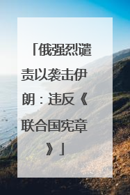 俄强烈谴责以袭击伊朗：违反《联合国宪章》
