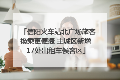 信阳火车站北广场旅客换乘更便捷 主城区新增17处出租车候客区