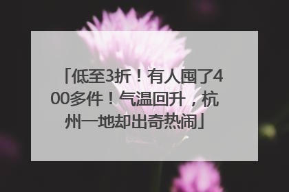 低至3折！有人囤了400多件！气温回升，杭州一地却出奇热闹