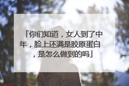 你们知道，女人到了中年，脸上还满是胶原蛋白，是怎么做到的吗