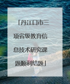 丹江口市三项省级教育信息技术研究课题顺利结题
