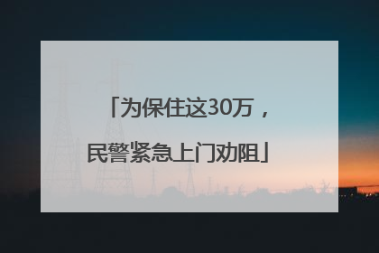 为保住这30万，民警紧急上门劝阻