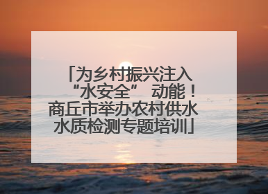为乡村振兴注入 “水安全” 动能！商丘市举办农村供水水质检测专题培训