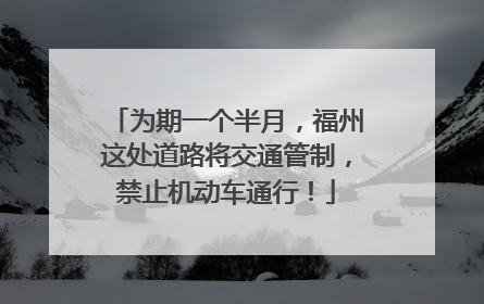 为期一个半月，福州这处道路将交通管制，禁止机动车通行！