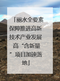 丽水全要素保障推进高新技术产业发展 高“含新量”项目加速落地