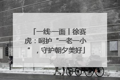 一线·一面丨徐赛虎：呵护“一老一小”，守护朝夕美好