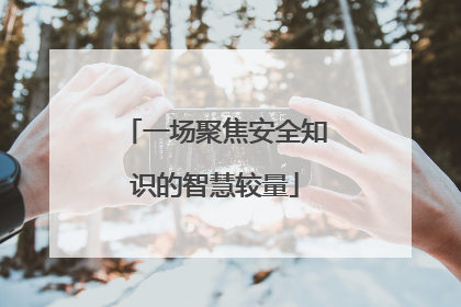 一场聚焦安全知识的智慧较量