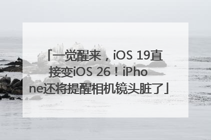 一觉醒来，iOS 19直接变iOS 26！iPhone还将提醒相机镜头脏了