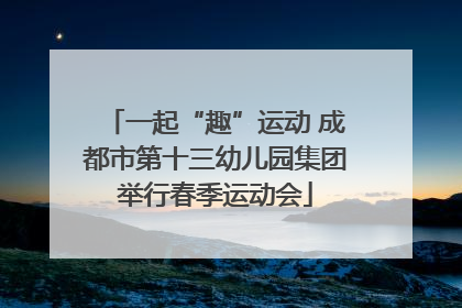 一起“趣”运动 成都市第十三幼儿园集团举行春季运动会