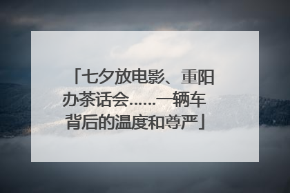 七夕放电影、重阳办茶话会……一辆车背后的温度和尊严
