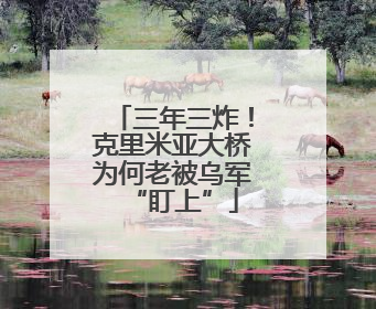 三年三炸！克里米亚大桥为何老被乌军“盯上”
