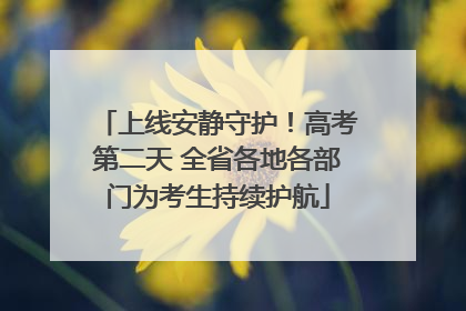 上线安静守护！高考第二天 全省各地各部门为考生持续护航
