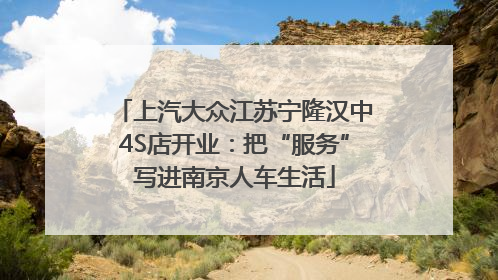 上汽大众江苏宁隆汉中4S店开业：把“服务”写进南京人车生活