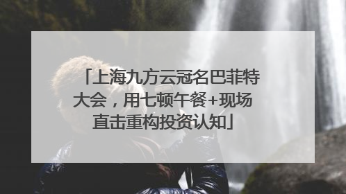 上海九方云冠名巴菲特大会，用七顿午餐+现场直击重构投资认知