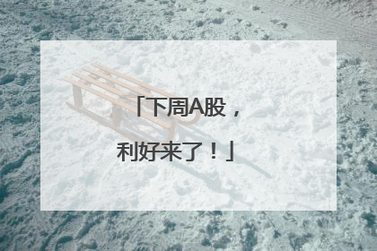下周A股，利好来了！