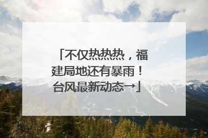 不仅热热热，福建局地还有暴雨！台风最新动态→