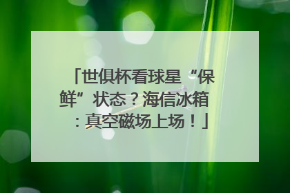 世俱杯看球星“保鲜”状态？海信冰箱：真空磁场上场！
