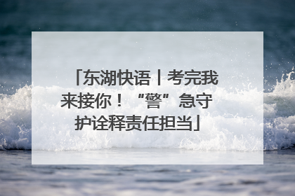 东湖快语丨考完我来接你！“警”急守护诠释责任担当