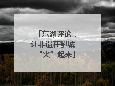 东湖评论：让非遗在鄂城“火”起来