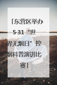 东营区举办5·31“世界无烟日”控烟科普演讲比赛