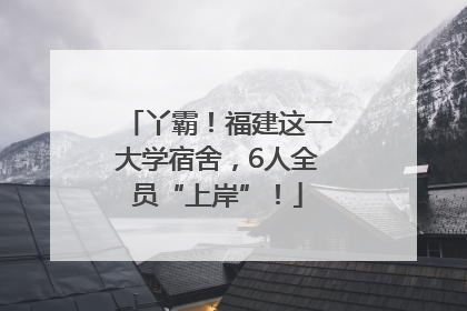 丫霸！福建这一大学宿舍，6人全员“上岸”！