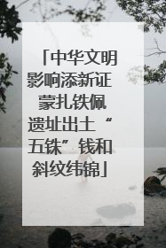 中华文明影响添新证 蒙扎铁佩遗址出土“五铢”钱和斜纹纬锦