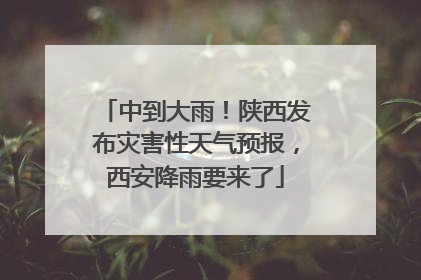 中到大雨！陕西发布灾害性天气预报，西安降雨要来了
