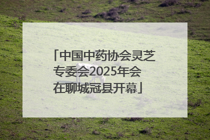 中国中药协会灵芝专委会2025年会在聊城冠县开幕