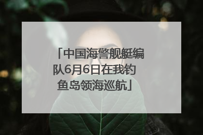 中国海警舰艇编队6月6日在我钓鱼岛领海巡航