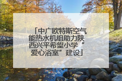 中广欧特斯空气能热水机组助力陕西兴平希望小学“爱心浴室”建设