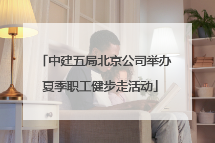 中建五局北京公司举办夏季职工健步走活动