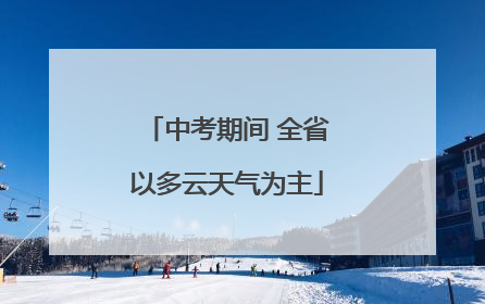 中考期间 全省以多云天气为主