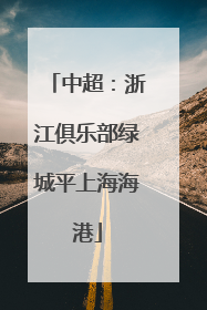 中超：浙江俱乐部绿城平上海海港
