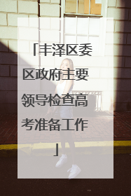 丰泽区委区政府主要领导检查高考准备工作