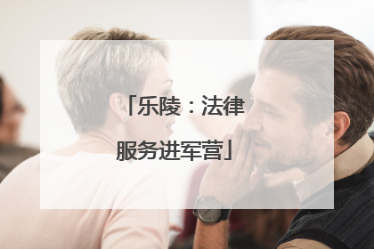 乐陵：法律服务进军营
