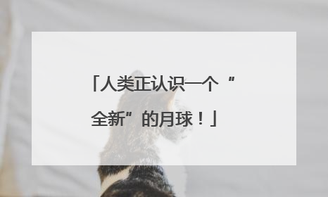 人类正认识一个“全新”的月球！