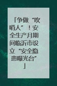 争做“吹哨人”！安全生产月期间临沂市设立“安全隐患曝光台”
