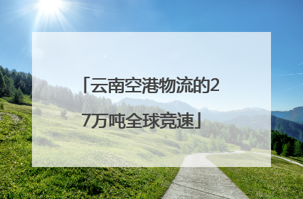 云南空港物流的27万吨全球竞速