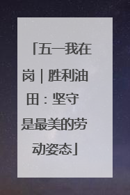 五一我在岗｜胜利油田：坚守 是最美的劳动姿态